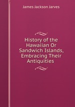 History of the Hawaiian Or Sandwich Islands, Embracing Their Antiquities