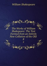 The Works of William Shakspeare: The Text Formed from an Intirely New Collation of the Old .. 8
