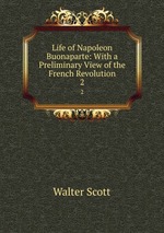 Life of Napoleon Buonaparte: With a Preliminary View of the French Revolution. 2