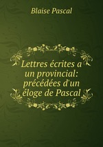 Lettres crites a un provincial: prcdes d`un loge de Pascal