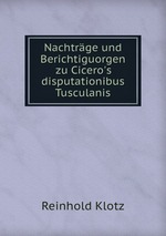 Nachtrge und Berichtiguorgen zu Cicero`s disputationibus Tusculanis
