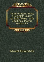 Family Prayers: Being a Complete Course for Eight Weeks ; with Additional Prayers Adapted for