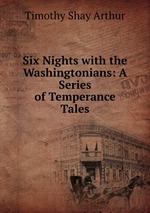 Six Nights with the Washingtonians: A Series of Temperance Tales