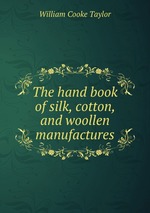 The hand book of silk, cotton, and woollen manufactures