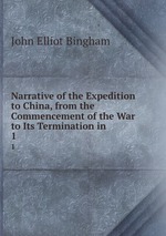 Narrative of the Expedition to China, from the Commencement of the War to Its Termination in .. 1