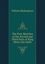 The First Sketches of the Second and Third Parts of King Henry the Sixth