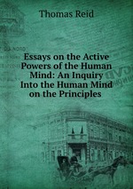 Essays on the Active Powers of the Human Mind: An Inquiry Into the Human Mind on the Principles