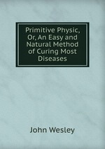Primitive Physic, Or, An Easy and Natural Method of Curing Most Diseases