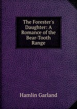 The Forester`s Daughter: A Romance of the Bear-Tooth Range
