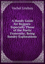 A Handy Guide for Beggars: Especially Those of the Poetic Fraternity; Being Sundry Explorations