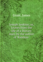 Joseph Jenkins; or, Leaves from the life of a literary man, by the author of `Random