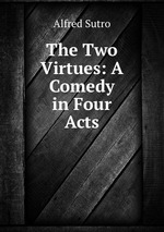 The Two Virtues: A Comedy in Four Acts