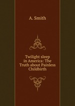 Twilight sleep in America: The Truth about Painless Childbirth