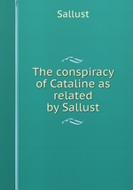 The conspiracy of Cataline as related by Sallust