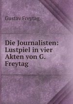Die Journalisten: Lustpiel in vier Akten von G. Freytag