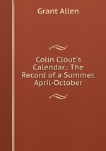 Colin Clout`s Calendar.: The Record of a Summer. April-October