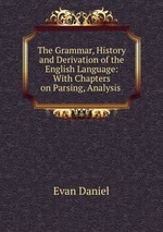 The Grammar, History and Derivation of the English Language: With Chapters on Parsing, Analysis