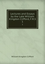 Lectures and Essays by the Late William Kingdon Clifford, F.R.S.. 1