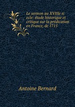 Le sermon au XVIIIe si   ecle: tude historique et critique sur la prdication en France, de 1715