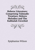 Hebrew Literature: Comprising Talmudic Treatises, Hebrew Melodies and The Kabbalah Unveiled