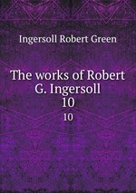 The works of Robert G. Ingersoll. 10