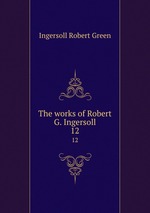 The works of Robert G. Ingersoll. 12