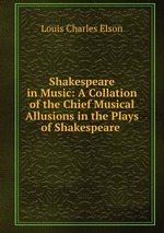 Shakespeare in Music: A Collation of the Chief Musical Allusions in the Plays of Shakespeare