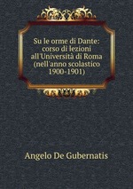 Su le orme di Dante: corso di lezioni all`Universit di Roma (nell`anno scolastico 1900-1901)