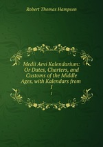 Medii Aevi Kalendarium: Or Dates, Charters, and Customs of the Middle Ages, with Kalendars from .. 1
