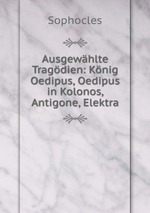 Ausgewhlte Tragdien: Knig Oedipus, Oedipus in Kolonos, Antigone, Elektra