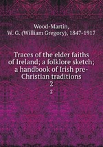 Traces of the elder faiths of Ireland; a folklore sketch; a handbook of Irish pre-Christian traditions. 2
