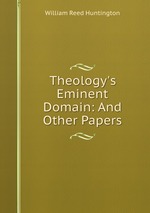 Theology`s Eminent Domain: And Other Papers