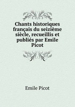Chants historiques franais du seizime sicle, recueillis et publis par Emile Picot