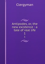 Antipodes, or, the new existence : a tale of real life. 1