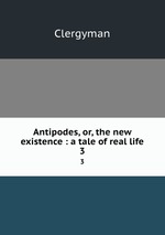 Antipodes, or, the new existence : a tale of real life. 3