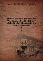 Subject Index of the Modern Works Added to the Library of the British Museum in the Years 1881-1900. 1