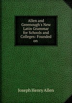 Allen and Greenough`s New Latin Grammar for Schools and Colleges: Founded on