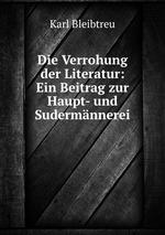 Die Verrohung der Literatur: Ein Beitrag zur Haupt- und Sudermnnerei