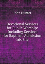Devotional Services for Public Worship: Including Services for Baptism, Admission Into the