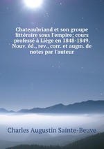 Chateaubriand et son groupe littraire sous l`empire; cours profess  Lige en 1848-1849. Nouv. d., rev., corr. et augm. de notes par l`auteur