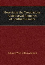 Florestane the Troubadour: A Medival Romance of Southern France