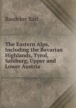 The Eastern Alps, Including the Bavarian Highlands, Tyrol, Salzburg, Upper and Lower Austria