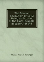 The German Revolution of 1849: Being an Account of the Final Struggle,in Baden, for the