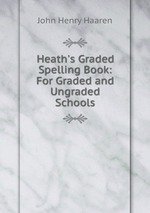 Heath`s Graded Spelling Book: For Graded and Ungraded Schools