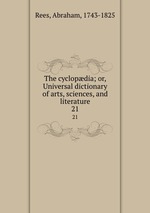 The cyclopdia; or, Universal dictionary of arts, sciences, and literature. 21