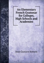 An Elementary French Grammar for Colleges, High Schools and Academies