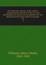 The historians` history of the world; a comprehensive narrative of the rise and development of nations as recorded by over two thousand of the great writers of all ages:. 18