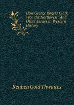 How George Rogers Clark Won the Northwest: And Other Essays in Western History