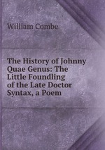 The History of Johnny Quae Genus: The Little Foundling of the Late Doctor Syntax, a Poem