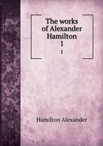 The works of Alexander Hamilton. 1